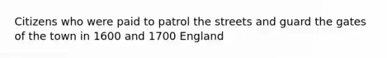 Citizens who were paid to patrol the streets and guard the gates of the town in 1600 and 1700 England