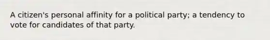 A citizen's personal affinity for a political party; a tendency to vote for candidates of that party.