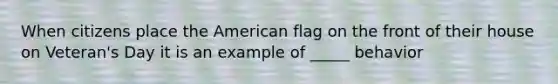 When citizens place the American flag on the front of their house on Veteran's Day it is an example of _____ behavior