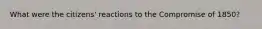 What were the citizens' reactions to the Compromise of 1850?