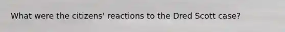 What were the citizens' reactions to the Dred Scott case?