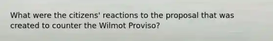 What were the citizens' reactions to the proposal that was created to counter the Wilmot Proviso?