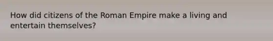 How did citizens of the Roman Empire make a living and entertain themselves?