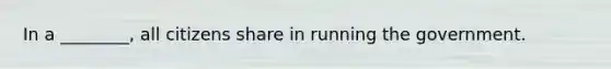 In a ________, all citizens share in running the government.