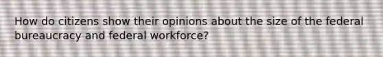 How do citizens show their opinions about the size of the federal bureaucracy and federal workforce?