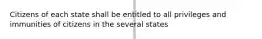 Citizens of each state shall be entitled to all privileges and immunities of citizens in the several states