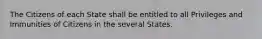 The Citizens of each State shall be entitled to all Privileges and Immunities of Citizens in the several States.