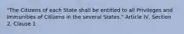 "The Citizens of each State shall be entitled to all Privileges and Immunities of Citizens in the several States." Article IV, Section 2, Clause 1