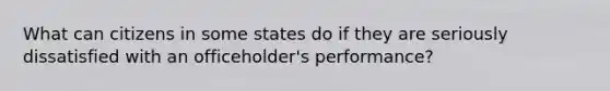 What can citizens in some states do if they are seriously dissatisfied with an officeholder's performance?