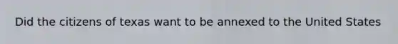 Did the citizens of texas want to be annexed to the United States