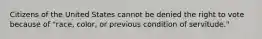 Citizens of the United States cannot be denied the right to vote because of "race, color, or previous condition of servitude."
