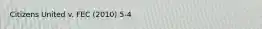 Citizens United v. FEC (2010) 5-4
