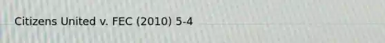 Citizens United v. FEC (2010) 5-4