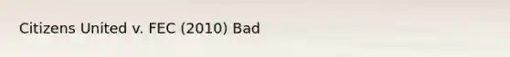 Citizens United v. FEC (2010) Bad
