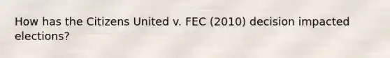 How has the Citizens United v. FEC (2010) decision impacted elections?