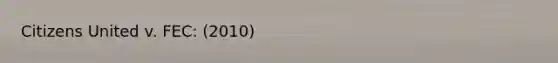 Citizens United v. FEC: (2010)