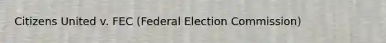 Citizens United v. FEC (Federal Election Commission)