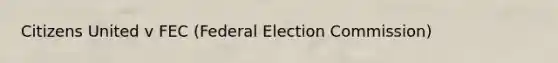 Citizens United v FEC (Federal Election Commission)