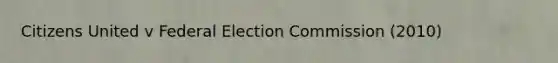 Citizens United v Federal Election Commission (2010)