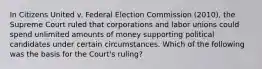 In Citizens United v. Federal Election Commission (2010), the Supreme Court ruled that corporations and labor unions could spend unlimited amounts of money supporting political candidates under certain circumstances. Which of the following was the basis for the Court's ruling?