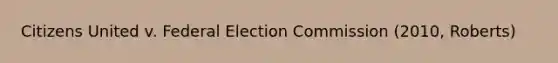 Citizens United v. Federal Election Commission (2010, Roberts)