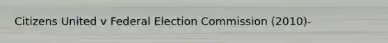 Citizens United v Federal Election Commission (2010)-