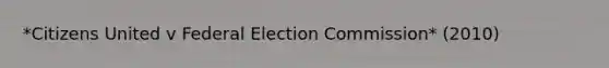 *Citizens United v Federal Election Commission* (2010)