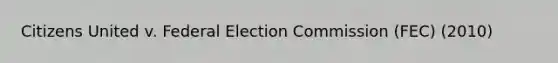 Citizens United v. Federal Election Commission (FEC) (2010)