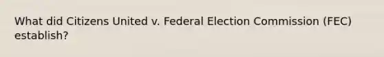 What did Citizens United v. Federal Election Commission (FEC) establish?