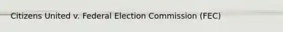 Citizens United v. Federal Election Commission (FEC)