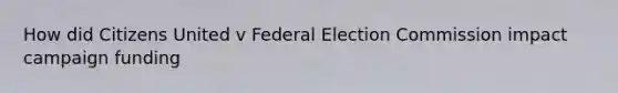 How did Citizens United v Federal Election Commission impact campaign funding