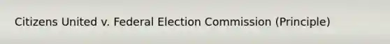 Citizens United v. Federal Election Commission (Principle)