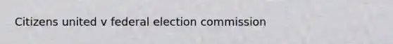 Citizens united v federal election commission