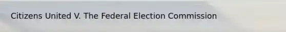 Citizens United V. The Federal Election Commission