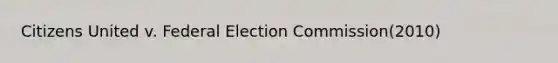 Citizens United v. Federal Election Commission(2010)