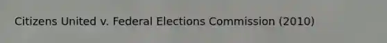 Citizens United v. Federal Elections Commission (2010)