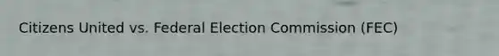 Citizens United vs. Federal Election Commission (FEC)