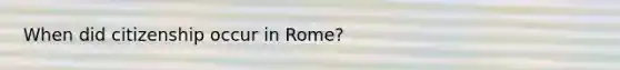 When did citizenship occur in Rome?