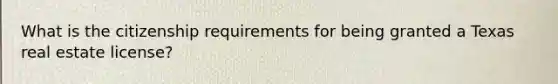 What is the citizenship requirements for being granted a Texas real estate license?