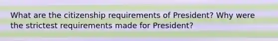 What are the citizenship requirements of President? Why were the strictest requirements made for President?