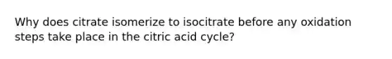 Why does citrate isomerize to isocitrate before any oxidation steps take place in the citric acid cycle?