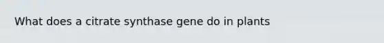 What does a citrate synthase gene do in plants