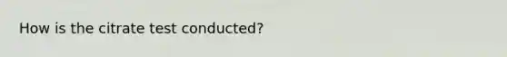 How is the citrate test conducted?