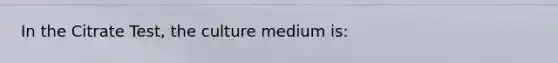 In the Citrate Test, the culture medium is: