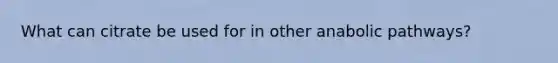 What can citrate be used for in other anabolic pathways?