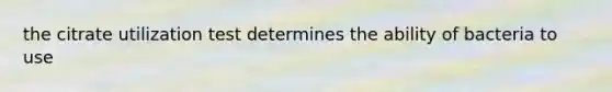the citrate utilization test determines the ability of bacteria to use