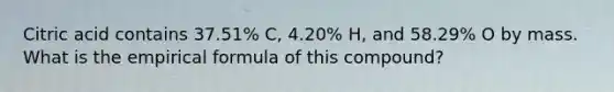 Citric acid contains 37.51% C, 4.20% H, and 58.29% O by mass. What is the empirical formula of this compound?