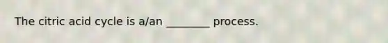 The citric acid cycle is a/an ________ process.