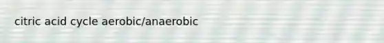 citric acid cycle aerobic/anaerobic