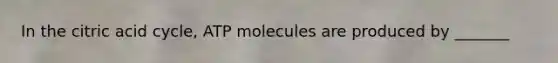 In the citric acid cycle, ATP molecules are produced by _______